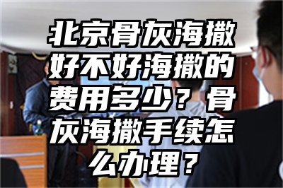 北京骨灰海撒好不好海撒的费用多少？骨灰海撒手续怎么办理？